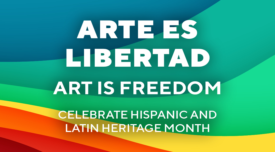 Text in front of a rainbow background reading "Arte es Libertad - Art is Freedom - Celebrate Hispanic and Latin Heritage Month